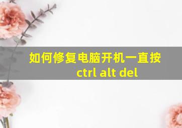 如何修复电脑开机一直按ctrl alt del